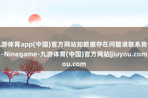 九游体育app(中国)官方网站如数据存在问题请联系我们-Ninegame-九游体育(中国)官方网站|jiuyou.com