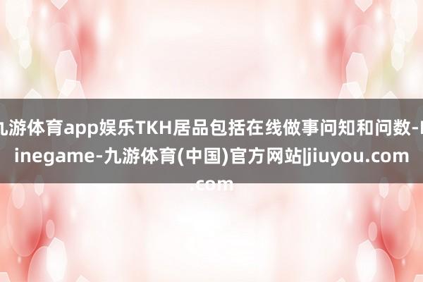 九游体育app娱乐TKH居品包括在线做事问知和问数-Ninegame-九游体育(中国)官方网站|jiuyou.com