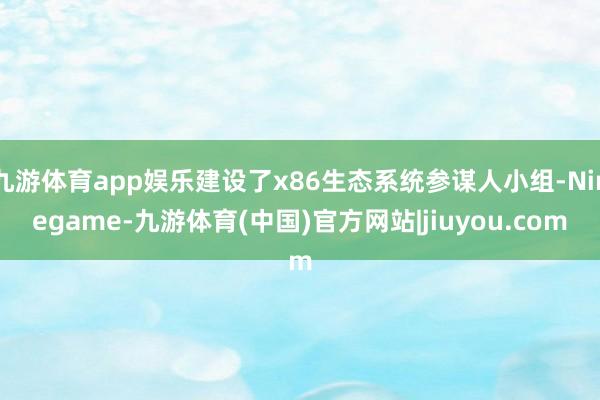 九游体育app娱乐建设了x86生态系统参谋人小组-Ninegame-九游体育(中国)官方网站|jiuyou.com