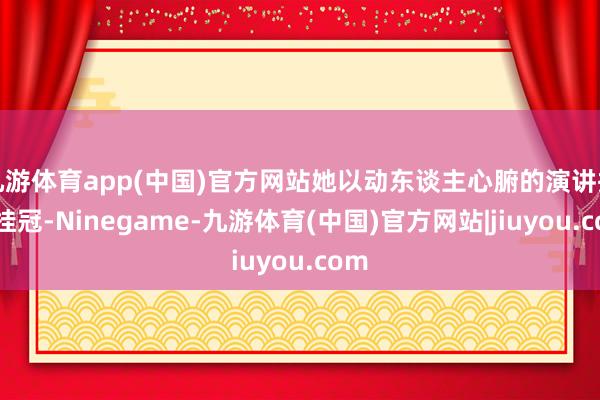 九游体育app(中国)官方网站她以动东谈主心腑的演讲摘得桂冠-Ninegame-九游体育(中国)官方网站|jiuyou.com