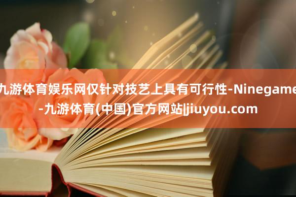 九游体育娱乐网仅针对技艺上具有可行性-Ninegame-九游体育(中国)官方网站|jiuyou.com