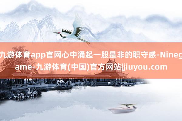 九游体育app官网心中涌起一股是非的职守感-Ninegame-九游体育(中国)官方网站|jiuyou.com