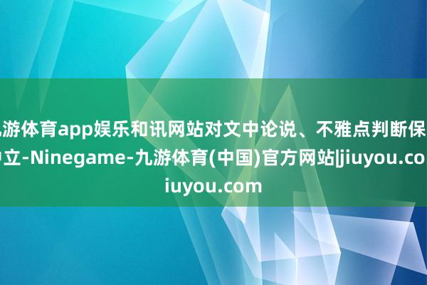 九游体育app娱乐和讯网站对文中论说、不雅点判断保捏中立-Ninegame-九游体育(中国)官方网站|jiuyou.com
