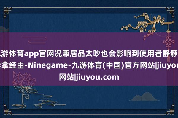九游体育app官网况兼居品太吵也会影响到使用者静静享受的推拿经由-Ninegame-九游体育(中国)官方网站|jiuyou.com