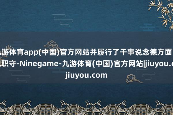 九游体育app(中国)官方网站并履行了干事说念德方面的其他职守-Ninegame-九游体育(中国)官方网站|jiuyou.com
