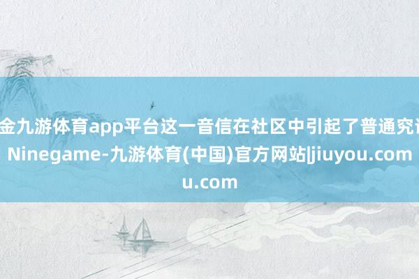 现金九游体育app平台这一音信在社区中引起了普通究诘-Ninegame-九游体育(中国)官方网站|jiuyou.com