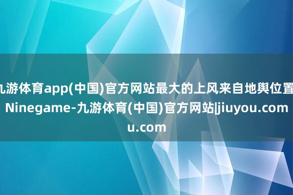 九游体育app(中国)官方网站最大的上风来自地舆位置-Ninegame-九游体育(中国)官方网站|jiuyou.com