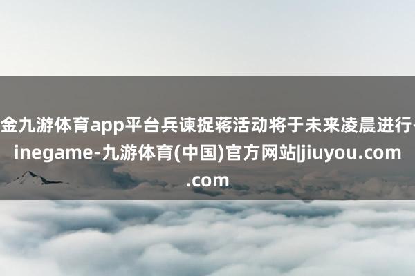 现金九游体育app平台兵谏捉蒋活动将于未来凌晨进行-Ninegame-九游体育(中国)官方网站|jiuyou.com