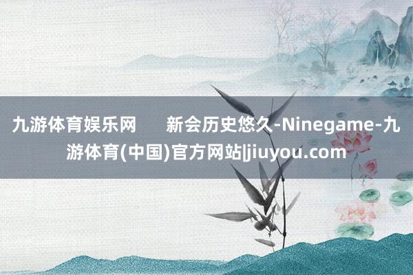 九游体育娱乐网      新会历史悠久-Ninegame-九游体育(中国)官方网站|jiuyou.com