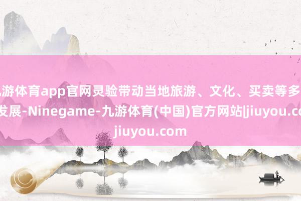 九游体育app官网灵验带动当地旅游、文化、买卖等多业态发展-Ninegame-九游体育(中国)官方网站|jiuyou.com