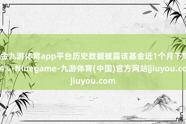 现金九游体育app平台历史数据披露该基金近1个月下降1.44%-Ninegame-九游体育(中国)官方网站|jiuyou.com