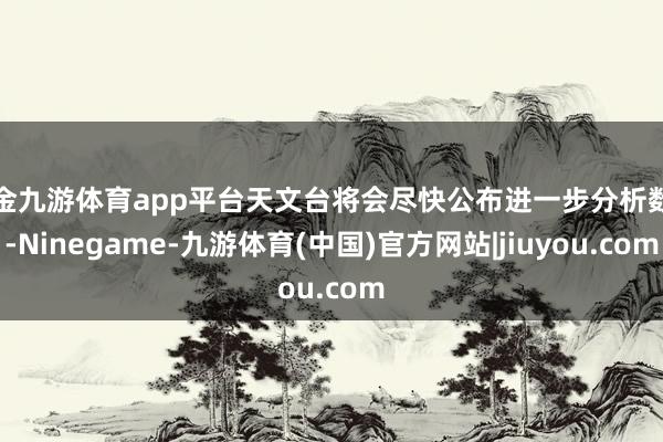 现金九游体育app平台天文台将会尽快公布进一步分析数据-Ninegame-九游体育(中国)官方网站|jiuyou.com