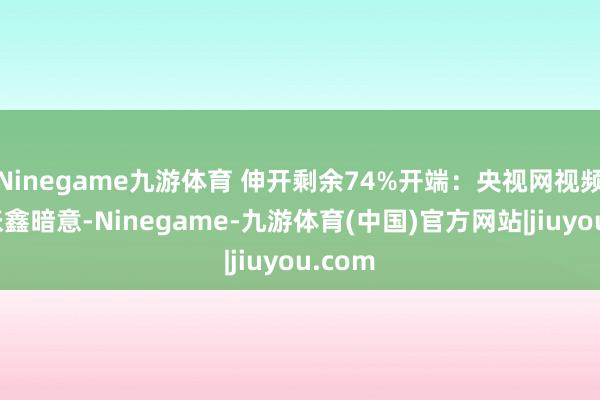 Ninegame九游体育 伸开剩余74%开端：央视网视频截图张鑫暗意-Ninegame-九游体育(中国)官方网站|jiuyou.com