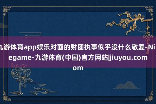 九游体育app娱乐对面的财团执事似乎没什么敬爱-Ninegame-九游体育(中国)官方网站|jiuyou.com