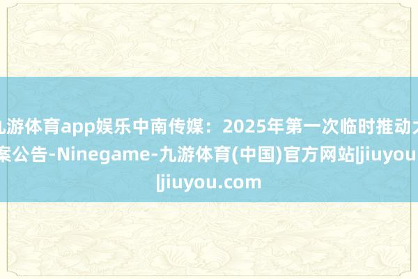 九游体育app娱乐中南传媒：2025年第一次临时推动大会方案公告-Ninegame-九游体育(中国)官方网站|jiuyou.com