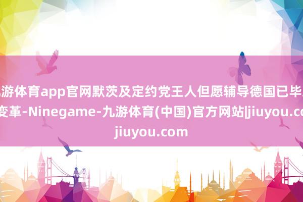 九游体育app官网默茨及定约党王人但愿辅导德国已毕政策变革-Ninegame-九游体育(中国)官方网站|jiuyou.com