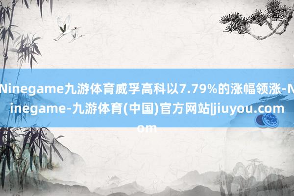 Ninegame九游体育威孚高科以7.79%的涨幅领涨-Ninegame-九游体育(中国)官方网站|jiuyou.com