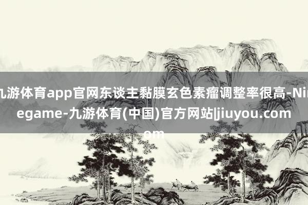 九游体育app官网东谈主黏膜玄色素瘤调整率很高-Ninegame-九游体育(中国)官方网站|jiuyou.com