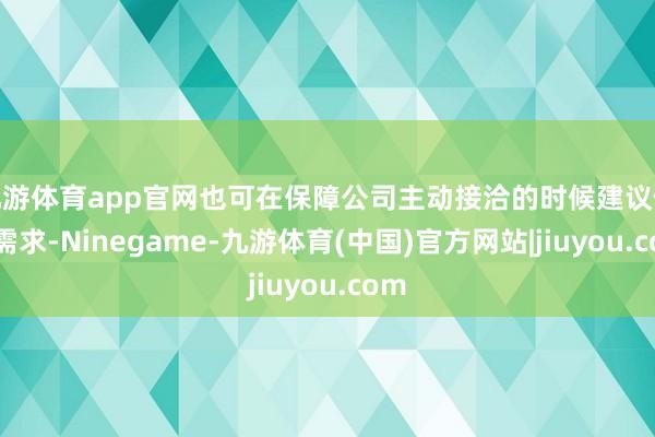 九游体育app官网也可在保障公司主动接洽的时候建议做事需求-Ninegame-九游体育(中国)官方网站|jiuyou.com
